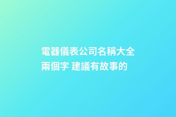 電器儀表公司名稱大全兩個字 建議有故事的-第1張-公司起名-玄機派